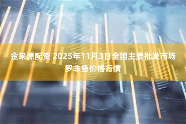 金来源配资 2025年11月3日全国主要批发市场罗非鱼价格行情