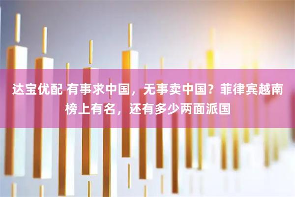 达宝优配 有事求中国，无事卖中国？菲律宾越南榜上有名，还有多少两面派国