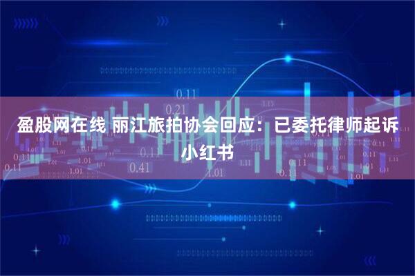盈股网在线 丽江旅拍协会回应：已委托律师起诉小红书