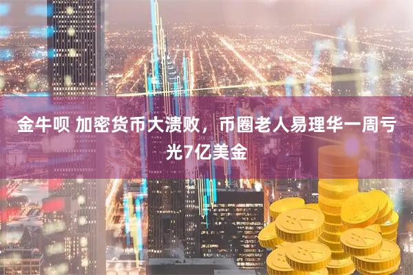 金牛呗 加密货币大溃败，币圈老人易理华一周亏光7亿美金