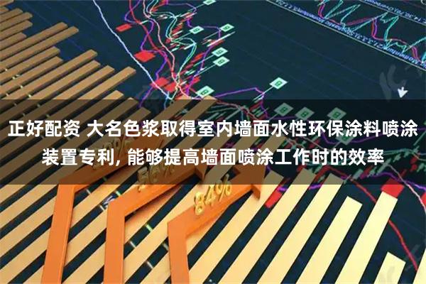 正好配资 大名色浆取得室内墙面水性环保涂料喷涂装置专利, 能够提高墙面喷涂工作时的效率