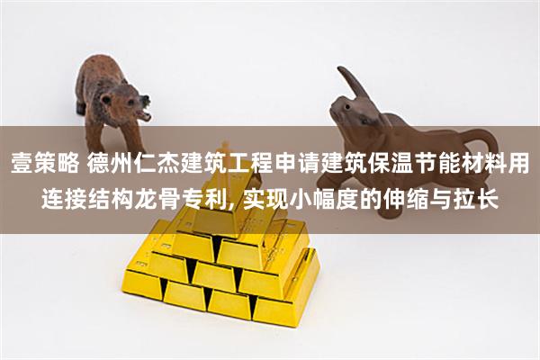 壹策略 德州仁杰建筑工程申请建筑保温节能材料用连接结构龙骨专利, 实现小幅度的伸缩与拉长